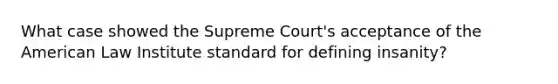 What case showed the Supreme Court's acceptance of the American Law Institute standard for defining insanity?