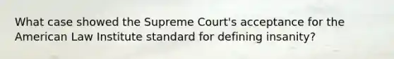 What case showed the Supreme Court's acceptance for the American Law Institute standard for defining insanity?