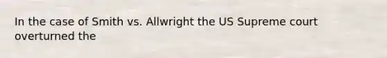 In the case of Smith vs. Allwright the US Supreme court overturned the