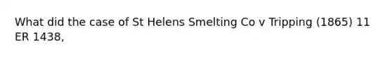 What did the case of St Helens Smelting Co v Tripping (1865) 11 ER 1438,