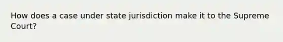 How does a case under state jurisdiction make it to the Supreme Court?