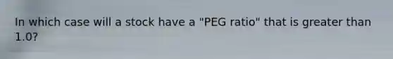 In which case will a stock have a "PEG ratio" that is greater than 1.0?