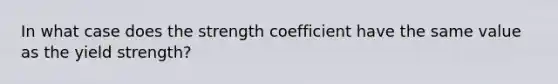 In what case does the strength coefficient have the same value as the yield strength?