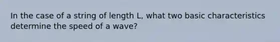 In the case of a string of length L, what two basic characteristics determine the speed of a wave?