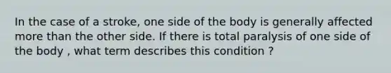 In the case of a stroke, one side of the body is generally affected more than the other side. If there is total paralysis of one side of the body , what term describes this condition ?