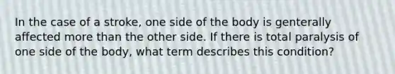 In the case of a stroke, one side of the body is genterally affected more than the other side. If there is total paralysis of one side of the body, what term describes this condition?