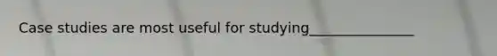 Case studies are most useful for studying_______________