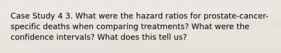 Case Study 4 3. What were the hazard ratios for prostate-cancer-specific deaths when comparing treatments? What were the confidence intervals? What does this tell us?