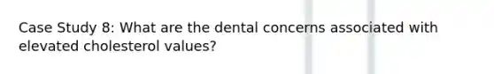 Case Study 8: What are the dental concerns associated with elevated cholesterol values?