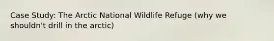 Case Study: The Arctic National Wildlife Refuge (why we shouldn't drill in the arctic)