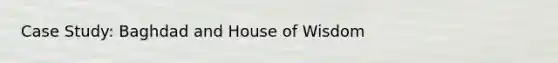 Case Study: Baghdad and House of Wisdom