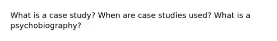 What is a case study? When are case studies used? What is a psychobiography?