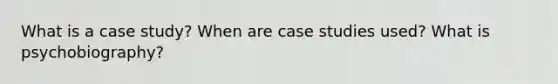 What is a case study? When are case studies used? What is psychobiography?