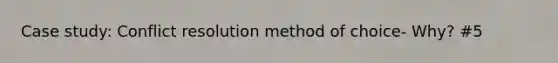Case study: Conflict resolution method of choice- Why? #5