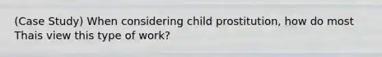 (Case Study) When considering child prostitution, how do most Thais view this type of work?