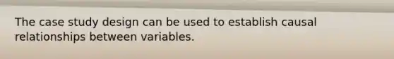 The case study design can be used to establish causal relationships between variables.