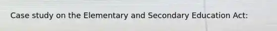 Case study on the Elementary and Secondary Education Act: