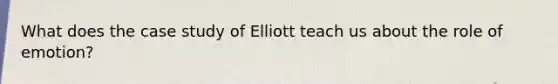 What does the case study of Elliott teach us about the role of emotion?