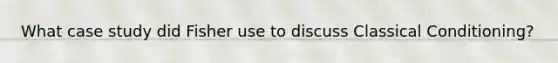 What case study did Fisher use to discuss Classical Conditioning?