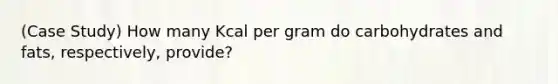 (Case Study) How many Kcal per gram do carbohydrates and fats, respectively, provide?