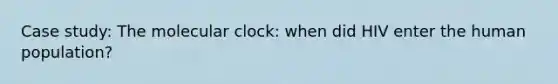 Case study: The molecular clock: when did HIV enter the human population?