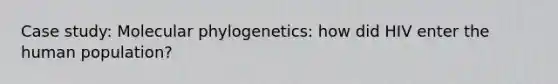 Case study: Molecular phylogenetics: how did HIV enter the human population?