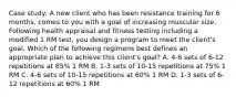 Case study: A new client who has been resistance training for 6 months, comes to you with a goal of increasing muscular size. Following health appraisal and fitness testing including a modified 1 RM test, you design a program to meet the client's goal. Which of the following regimens best defines an appropriate plan to achieve this client's goal? A. 4-6 sets of 6-12 repetitions at 85% 1 RM B. 1-3 sets of 10-15 repetitions at 75% 1 RM C. 4-6 sets of 10-15 repetitions at 60% 1 RM D. 1-3 sets of 6-12 repetitions at 60% 1 RM