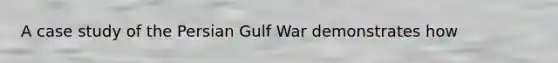 A case study of the Persian Gulf War demonstrates how