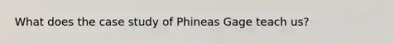 What does the case study of Phineas Gage teach us?