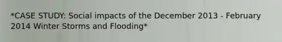 *CASE STUDY: Social impacts of the December 2013 - February 2014 Winter Storms and Flooding*