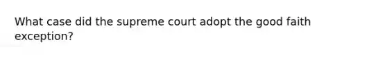 What case did the supreme court adopt the good faith exception?