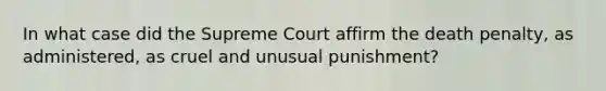 In what case did the Supreme Court affirm the death penalty, as administered, as cruel and unusual punishment?