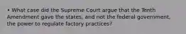 • What case did the Supreme Court argue that the Tenth Amendment gave the states, and not the federal government, the power to regulate factory practices?