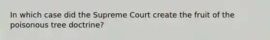 In which case did the Supreme Court create the fruit of the poisonous tree doctrine?