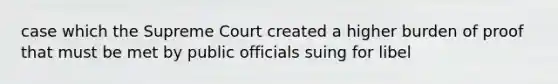 case which the Supreme Court created a higher burden of proof that must be met by public officials suing for libel