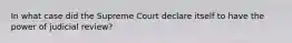 In what case did the Supreme Court declare itself to have the power of judicial review?