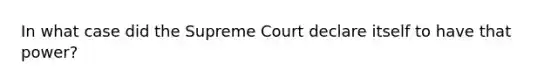 In what case did the Supreme Court declare itself to have that power?