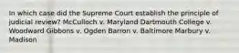 In which case did the Supreme Court establish the principle of judicial review? McCulloch v. Maryland Dartmouth College v. Woodward Gibbons v. Ogden Barron v. Baltimore Marbury v. Madison