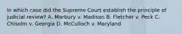 In which case did the Supreme Court establish the principle of judicial review? A. Marbury v. Madison B. Fletcher v. Peck C. Chisolm v. Georgia D. McCulloch v. Maryland