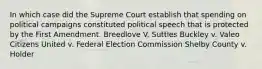 In which case did the Supreme Court establish that spending on political campaigns constituted political speech that is protected by the First Amendment. Breedlove V. Suttles Buckley v. Valeo Citizens United v. Federal Election Commission Shelby County v. Holder