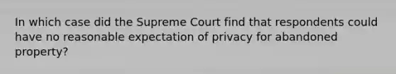 In which case did the Supreme Court find that respondents could have no reasonable expectation of privacy for abandoned property?