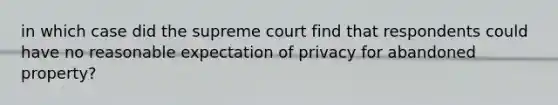 in which case did the supreme court find that respondents could have no reasonable expectation of privacy for abandoned property?