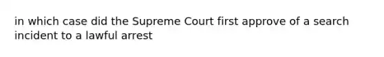 in which case did the Supreme Court first approve of a search incident to a lawful arrest