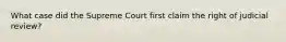 What case did the Supreme Court first claim the right of judicial review?