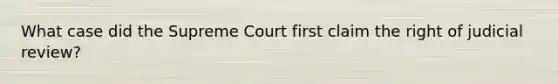 What case did the Supreme Court first claim the right of judicial review?