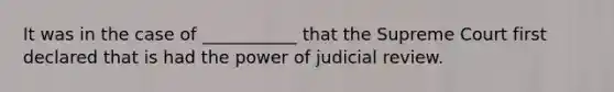 It was in the case of ___________ that the Supreme Court first declared that is had the power of judicial review.