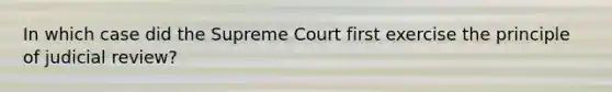 In which case did the Supreme Court first exercise the principle of judicial review?