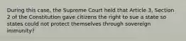 During this case, the Supreme Court held that Article 3, Section 2 of the Constitution gave citizens the right to sue a state so states could not protect themselves through sovereign immunity?