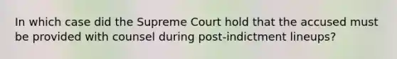 In which case did the Supreme Court hold that the accused must be provided with counsel during post-indictment lineups?