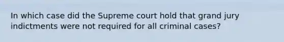 In which case did the Supreme court hold that grand jury indictments were not required for all criminal cases?